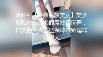 [MP4]【少数民族美女】美少妇和炮友啪啪假屌抽插玩弄，口交后入大力猛操呻吟娇喘非常诱人