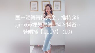 国产骚舞舞姬六金，推特@liujinx66裸舞骚舞~抖胸抖臀~骑乘插【111V】 (10)