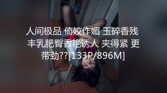 人间极品 倚姣作媚 玉碎香残 丰乳肥臀香艳诱人 夹得紧 更带劲??[133P/896M]