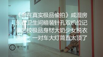 《贵在真实极品偸拍》咸湿房东在卫生间暗装针孔双机位记录艺校极品身材大奶少女脱衣洗澡，一对车大灯简直太顶了