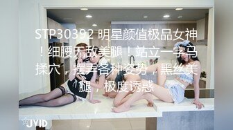 STP30392 明星颜值极品女神！细腰无敌美腿！站立一字马揉穴，摆弄各种姿势，黑丝美腿，极度诱惑