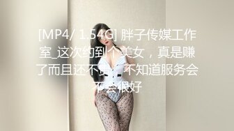 [MP4/ 1.54G] 胖子传媒工作室_这次约到个美女，真是赚了而且还不贵，不知道服务会不会很好