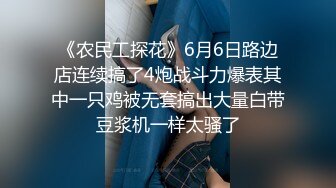 《农民工探花》6月6日路边店连续搞了4炮战斗力爆表其中一只鸡被无套搞出大量白带豆浆机一样太骚了