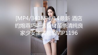 [MP4/341M]4/14最新 酒店约炮乖巧听话身材苗条清纯良家少女蛮腰翘臀VIP1196