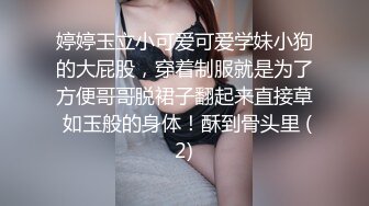 婷婷玉立小可爱可爱学妹小狗的大屁股，穿着制服就是为了方便哥哥脱裙子翻起来直接草 如玉般的身体！酥到骨头里 (2)