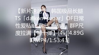 【新片速遞】✨韩国极品长腿TS「dalkom sugar」OF日常性爱私拍 露出、捆缚、群P尺度拉满【第十弹】(4v)[4.89GB/MP4/1:53:43]