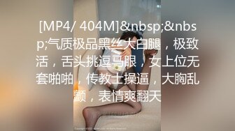 [MP4/ 404M]&nbsp;&nbsp;气质极品黑丝大白腿，极致活，舌头挑逗马眼，女上位无套啪啪，传教士操逼，大胸乱颤，表情爽翻天