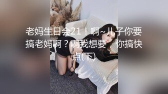 老妈生日会21！啊~儿子你要搞老妈啊？啊我想要，你搞快点(下)