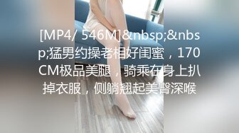 [MP4/ 546M]&nbsp;&nbsp;猛男约操老相好闺蜜，170CM极品美腿，骑乘在身上扒掉衣服，侧躺翘起美臀深喉