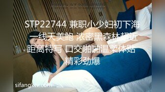 STP22744 兼职小少妇初下海 一线天美鲍 浓密黑森林超近距离特写 口交啪啪温柔体贴 精彩劲爆