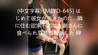 (中文字幕) [MEYD-645] はじめて彼女ができたのに…隣に住む欲求不満な人妻さんに食べられ罪悪感勃起した 岬さくら