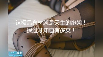 这极品身材就是天生的炮架！操过才知道有多爽！