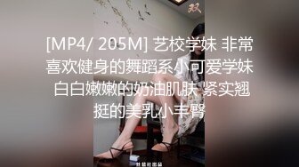 [MP4/ 205M] 艺校学妹 非常喜欢健身的舞蹈系小可爱学妹 白白嫩嫩的奶油肌肤 紧实翘挺的美乳小丰臀