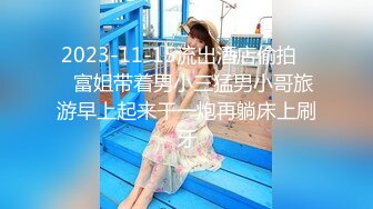 2023-11-15流出酒店偷拍❤️富姐带着男小三猛男小哥旅游早上起来干一炮再躺床上刷牙