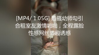 [MP4/ 1.05G] 最骚幼师勾引合租室友激情啪啪，全程露脸性感网丝情趣诱惑