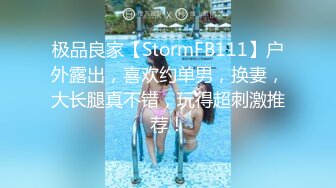 极品良家【StormFB111】户外露出，喜欢约单男，换妻，大长腿真不错，玩得超刺激推荐！