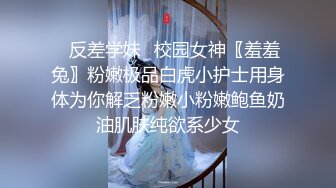 ✿反差学妹✿校园女神〖羞羞兔〗粉嫩极品白虎小护士用身体为你解乏粉嫩小粉嫩鲍鱼奶油肌肤纯欲系少女