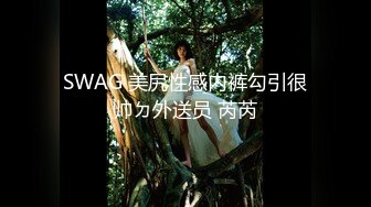 SWAG 美尻性感内裤勾引很帅ㄉ外送员 芮芮