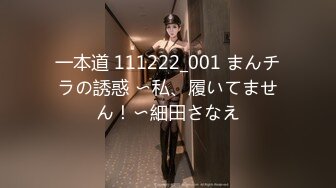 一本道 111222_001 まんチラの誘惑 〜私、履いてません！〜細田さなえ