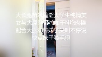 大长腿苗条羞涩大学生纯情美女与大屌帅哥啪啪干N炮肉棒配合大振动棒妹子尖叫不停说快点妹子腋毛很