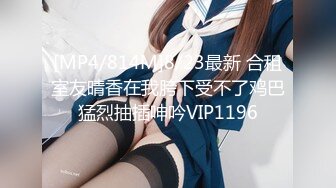 [MP4/814M]8/23最新 合租室友晴香在我胯下受不了鸡巴猛烈抽插呻吟VIP1196