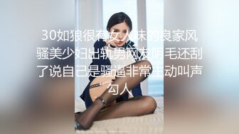 30如狼很有女人味的良家风骚美少妇出轨男网友阴毛还刮了说自己是骚逼非常主动叫声勾人