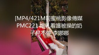 [MP4/421MB]蜜桃影像傳媒 PMC221 爆乳看護被操的奶子晃不停 李娜娜