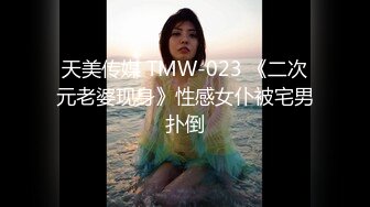 天美传媒 TMW-023 《二次元老婆现身》性感女仆被宅男扑倒