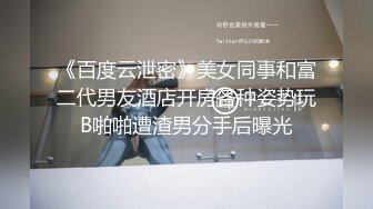 《百度云泄密》美女同事和富二代男友酒店开房各种姿势玩B啪啪遭渣男分手后曝光