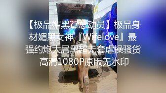 【极品媚黑??总动员】极品身材媚黑女神『Wifelove』最强约炮大屌黑超无套虐操骚货 高清1080P原版无水印