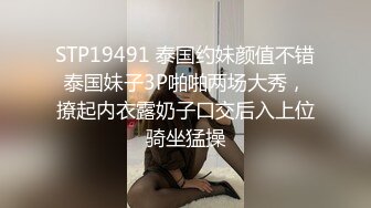 STP19491 泰国约妹颜值不错泰国妹子3P啪啪两场大秀，撩起内衣露奶子口交后入上位骑坐猛操