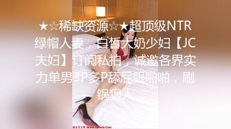 ★☆稀缺资源☆★超顶级NTR绿帽人妻，白皙大奶少妇【JC夫妇】订阅私拍，诚邀各界实力单男3P多P舔屁眼啪啪，刷锅狠人