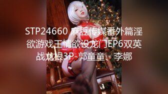 STP24660 麻豆传媒番外篇淫欲游戏王情欲设龙门EP6双英战龙根3P-郭童童、李娜