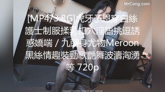 [MP4/3.8G]虎牙予恩穿白絲護士制服揉乳扣穴淫語挑逗誘惑嬌喘／九頭身尤物Meroon黑絲情趣裝勁歌艷舞波濤洶湧等 720p