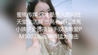 蜜桃传媒 这才是男人的向往天堂生活啊 漂亮老婆和漂亮小姨子全部搞到手双飞做爱PMS001啪啪呻吟猛力撞击