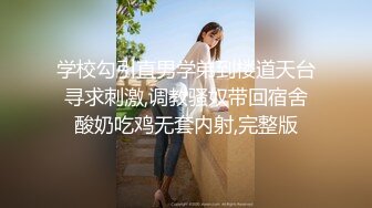 学校勾引直男学弟到楼道天台寻求刺激,调教骚奴带回宿舍酸奶吃鸡无套内射,完整版