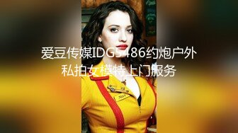 爱豆传媒IDG5486约炮户外私拍女模特上门服务