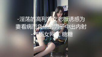 -淫荡的高利贷女老板诱惑为妻看病而负债的男子中出内射 -气质女网红 糖糖