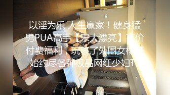 以淫为乐 人生赢家！健身猛男PUA高手【宋大漂亮】高价付费福利，玩够了外围女模开始约尽各种极品网红少妇TS