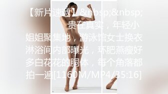 【新片速遞】&nbsp;&nbsp;⚫️⚫️⚫️贵在真实，年轻小姐姐聚集地，游泳馆女士换衣淋浴间内部曝光，环肥燕瘦好多白花花的胴体，每个角落都拍一遍[1160M/MP4/35:16]