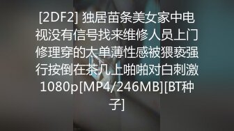 [2DF2] 独居苗条美女家中电视没有信号找来维修人员上门修理穿的太单薄性感被猥亵强行按倒在茶几上啪啪对白刺激1080p[MP4/246MB][BT种子]