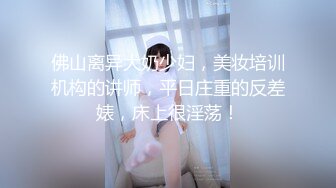 佛山离异大奶少妇，美妆培训机构的讲师，平日庄重的反差婊，床上很淫荡！