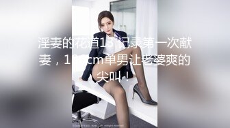 淫妻的花道13 记录第一次献妻，186cm单男让老婆爽的尖叫！