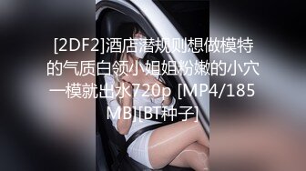 [2DF2]酒店潜规则想做模特的气质白领小姐姐粉嫩的小穴一模就出水720p [MP4/185MB][BT种子]