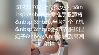 STP22707 上门找女技师&nbsp;&nbsp;按摩推屁股舔背&nbsp;&nbsp;半套打个飞机&nbsp;&nbsp;脱下衣服揉捏奶子&nbsp;&nbsp;撸到高潮射精