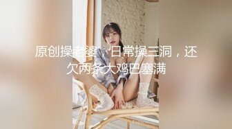 原创操老婆，日常操三洞，还欠两条大鸡巴塞满