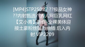 [MP4]STP25027 ??极品女神??内射甄选??秀人网巨乳网红【艾小青】新作-全裸美体迎接土豪粉丝猛烈抽插 后入内射 VIP2209