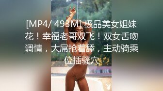 [MP4/ 493M] 极品美女姐妹花！幸福老哥双飞！双女舌吻调情，大屌抢着舔，主动骑乘位插骚穴