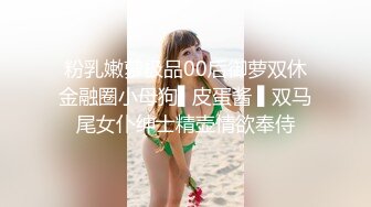 粉乳嫩萝极品00后御萝双休金融圈小母狗▌皮蛋酱 ▌双马尾女仆绅士精壶情欲奉侍