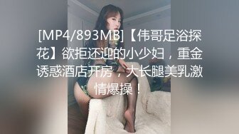 [MP4/893MB]【伟哥足浴探花】欲拒还迎的小少妇，重金诱惑酒店开房，大长腿美乳激情爆操！